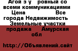  Агой з/у 5 ровный со всеми коммуникациями › Цена ­ 3 500 000 - Все города Недвижимость » Земельные участки продажа   . Амурская обл.